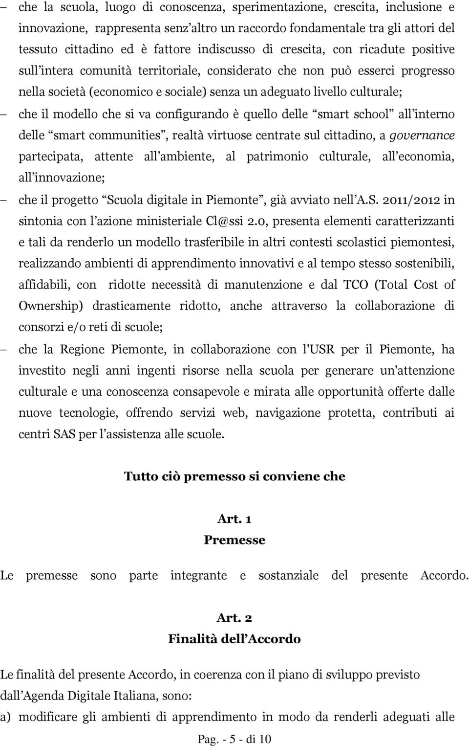 che si va configurando è quello delle smart school all interno delle smart communities, realtà virtuose centrate sul cittadino, a governance partecipata, attente all ambiente, al patrimonio