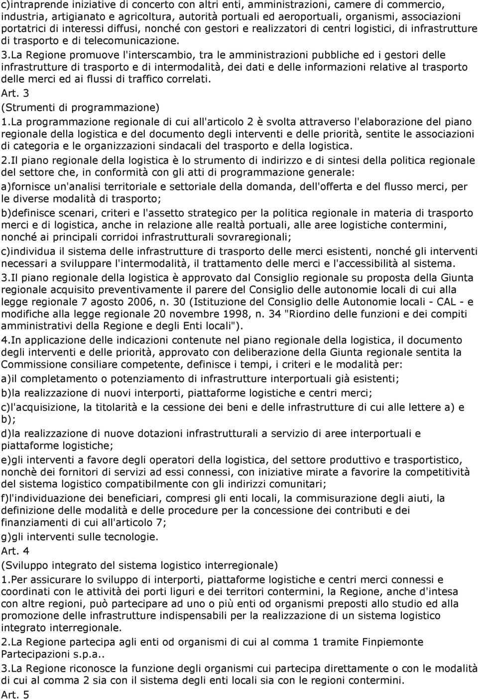 La Regione promuove l'interscambio, tra le amministrazioni pubbliche ed i gestori delle infrastrutture di trasporto e di intermodalità, dei dati e delle informazioni relative al trasporto delle merci