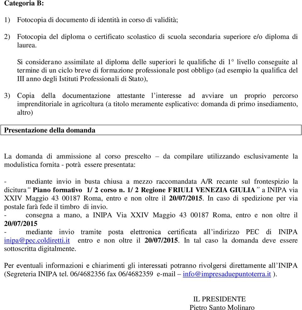 degli Istituti Professionali di Stato), 3) Copia della documentazione attestante l interesse ad avviare un proprio percorso imprenditoriale in agricoltura (a titolo meramente esplicativo: domanda di