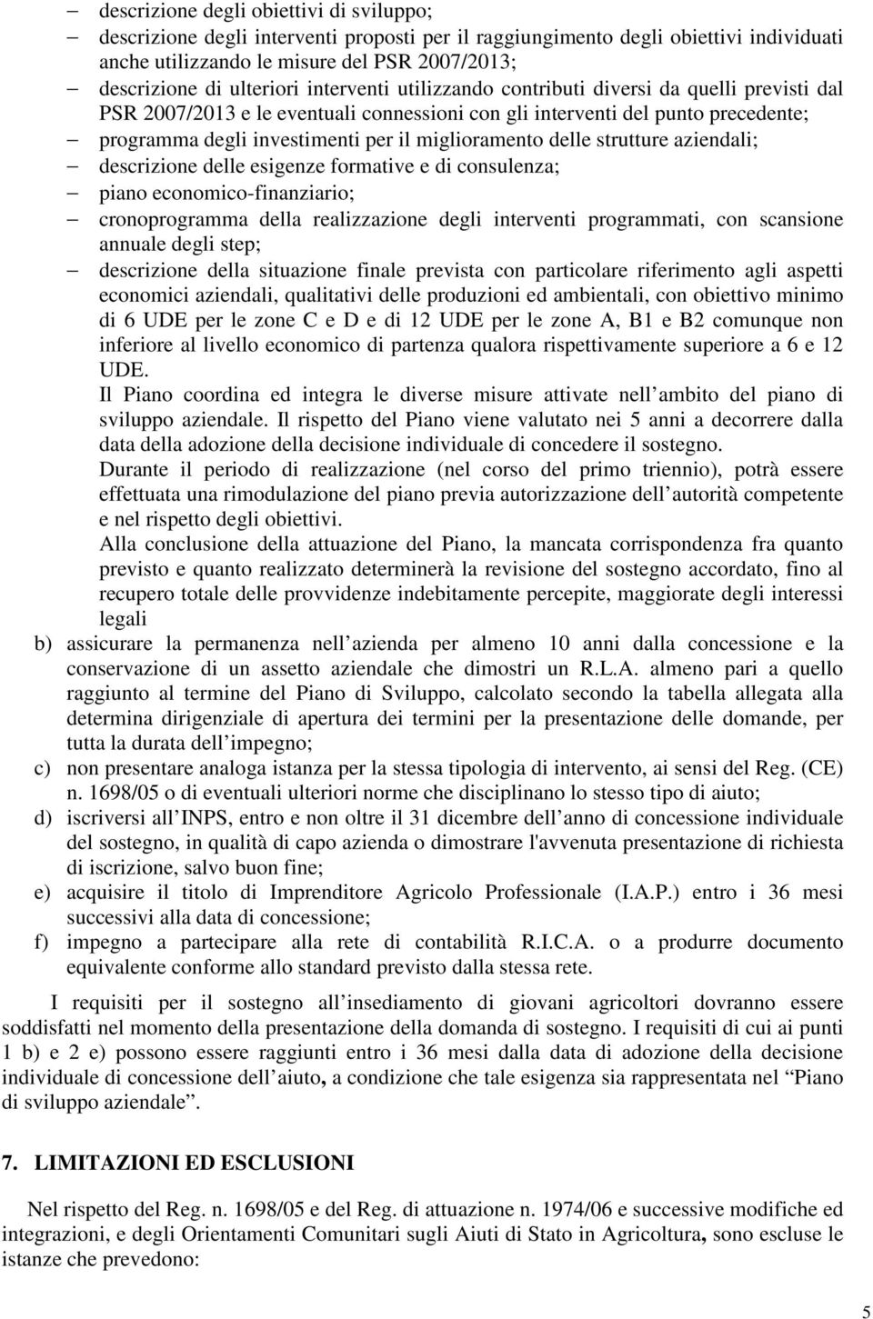 miglioramento delle strutture aziendali; descrizione delle esigenze formative e di consulenza; piano economico-finanziario; cronoprogramma della realizzazione degli interventi programmati, con