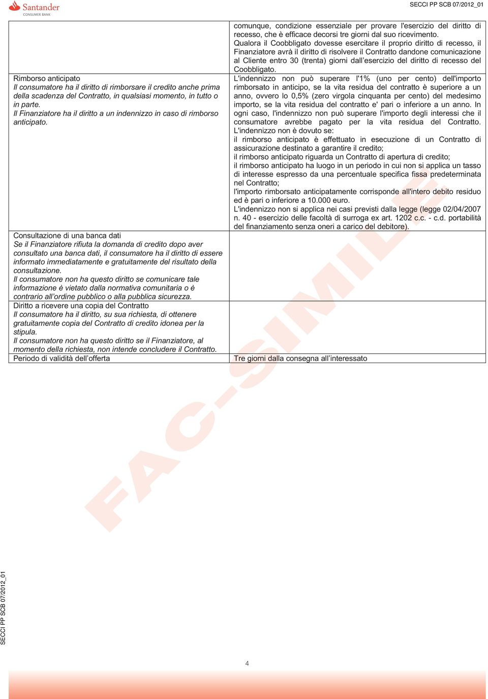 Consultazione di una banca dati Se il Finanziatore rifiuta la domanda di credito dopo aver consultato una banca dati, il consumatore ha il diritto di essere informato immediatamente e gratuitamente