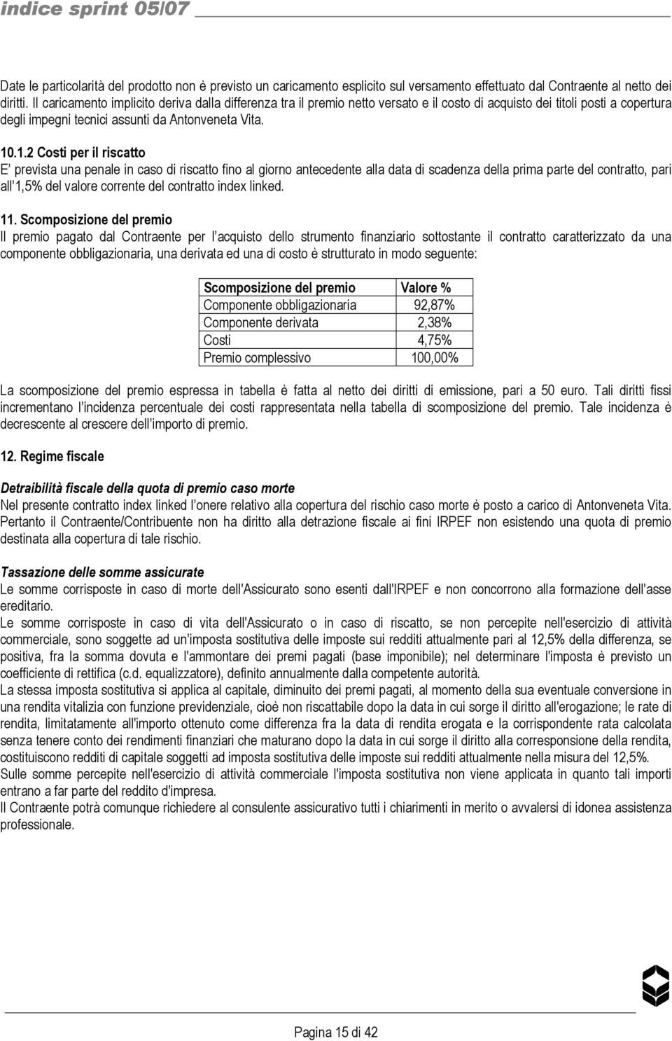 .1.2 Costi per il riscatto E prevista una penale in caso di riscatto fino al giorno antecedente alla data di scadenza della prima parte del contratto, pari all 1,5% del valore corrente del contratto