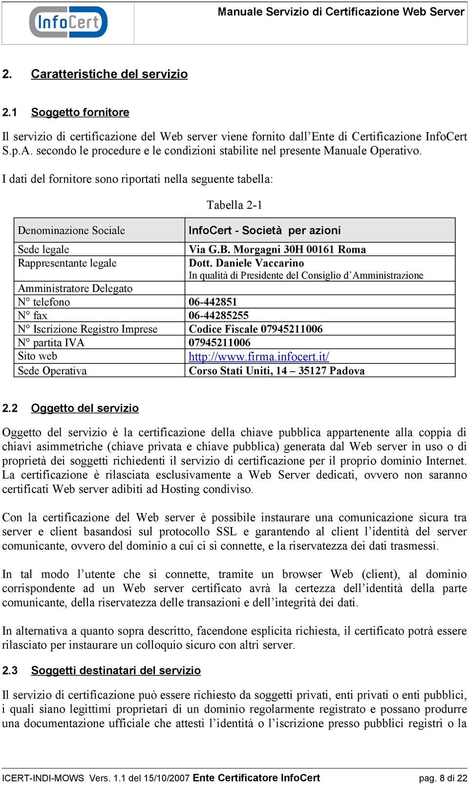 I dati del fornitore sono riportati nella seguente tabella: Denominazione Sociale Sede legale Rappresentante legale Tabella 2-1 InfoCert - Società per azioni Via G.B. Morgagni 30H 00161 Roma Dott.