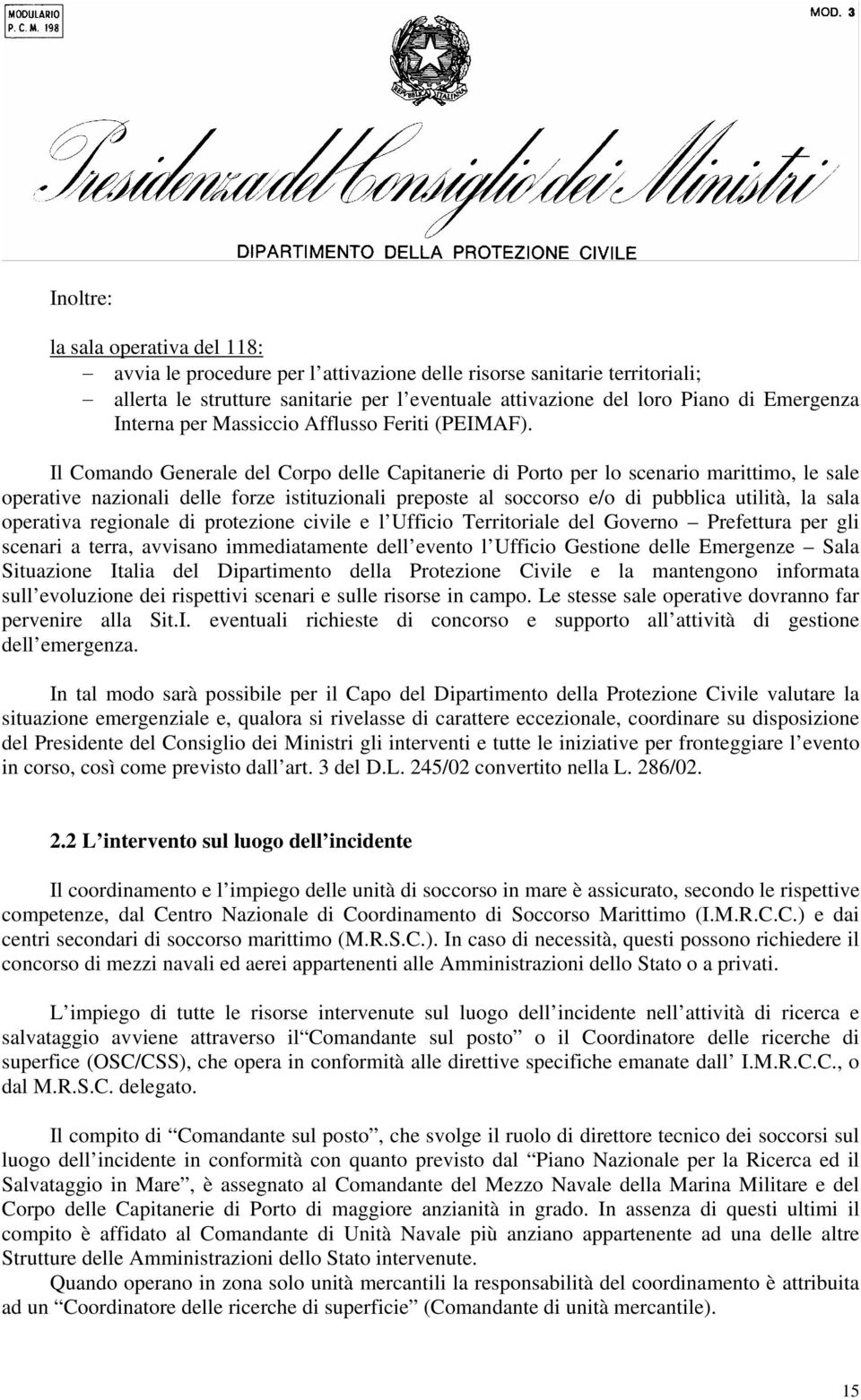 Il Comando Generale del Corpo delle Capitanerie di Porto per lo scenario marittimo, le sale operative nazionali delle forze istituzionali preposte al soccorso e/o di pubblica utilità, la sala