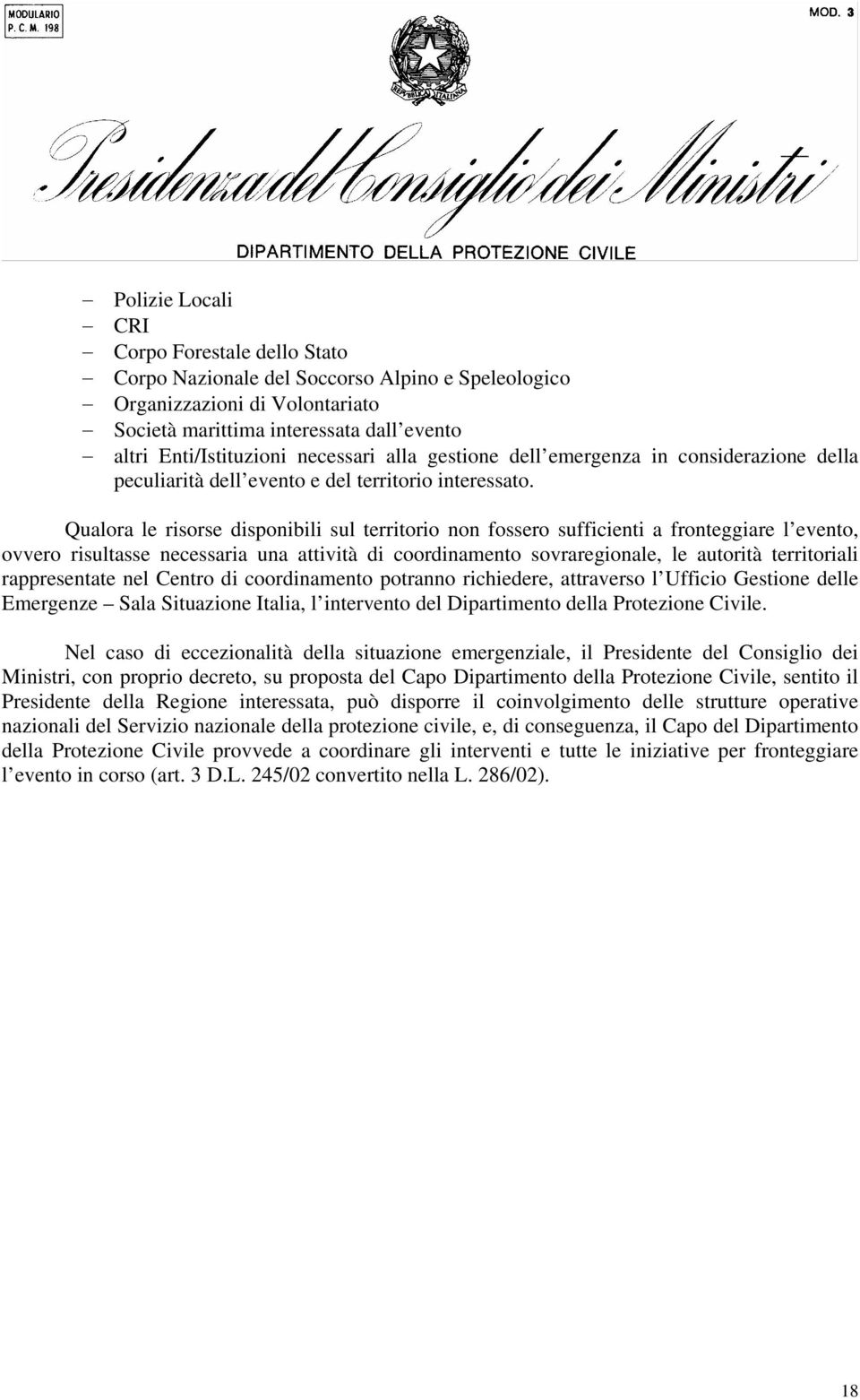 Qualora le risorse disponibili sul territorio non fossero sufficienti a fronteggiare l evento, ovvero risultasse necessaria una attività di coordinamento sovraregionale, le autorità territoriali