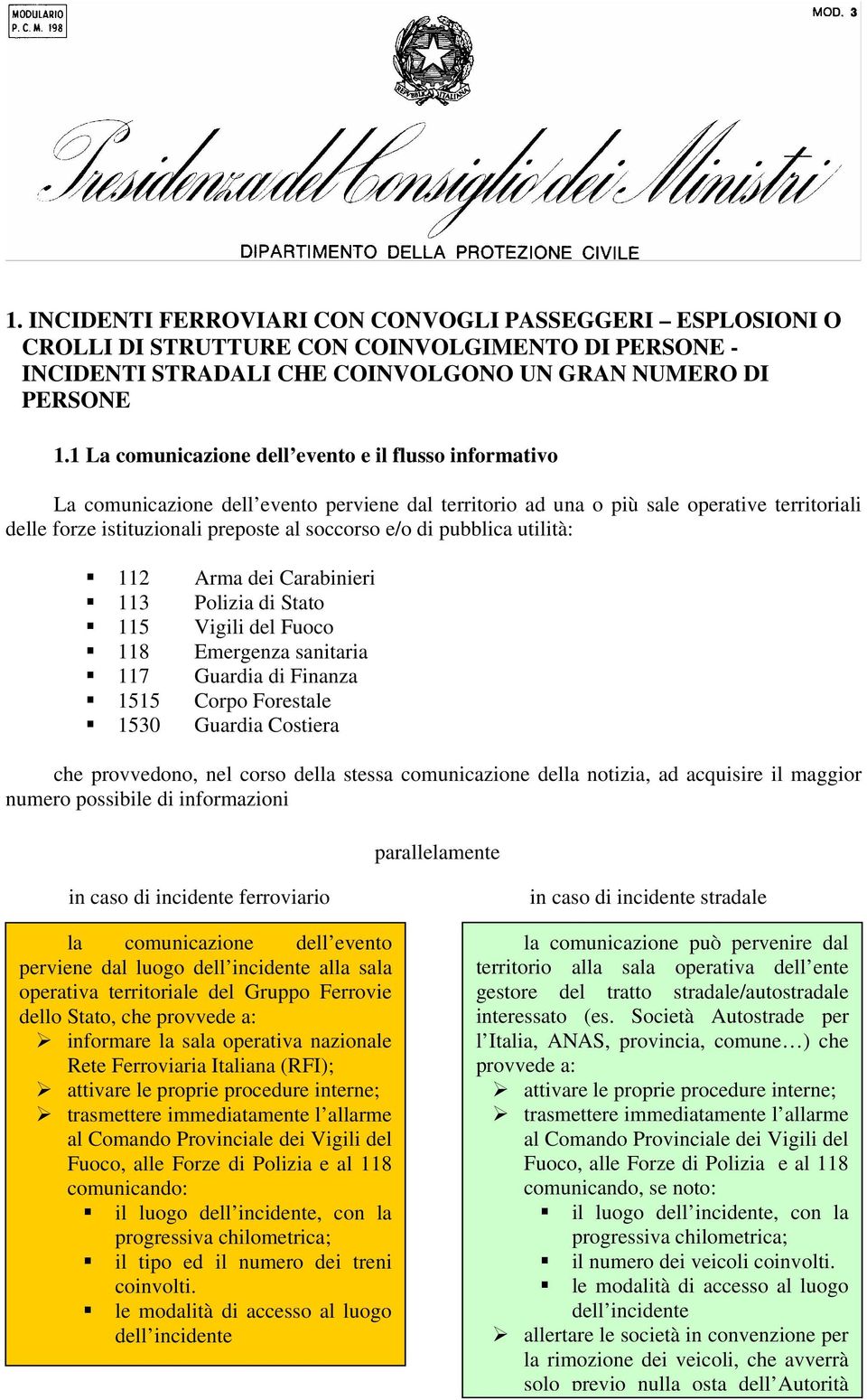 di pubblica utilità: 112 Arma dei Carabinieri 113 Polizia di Stato 115 Vigili del Fuoco 118 Emergenza sanitaria 117 Guardia di Finanza 1515 Corpo Forestale 1530 Guardia Costiera che provvedono, nel