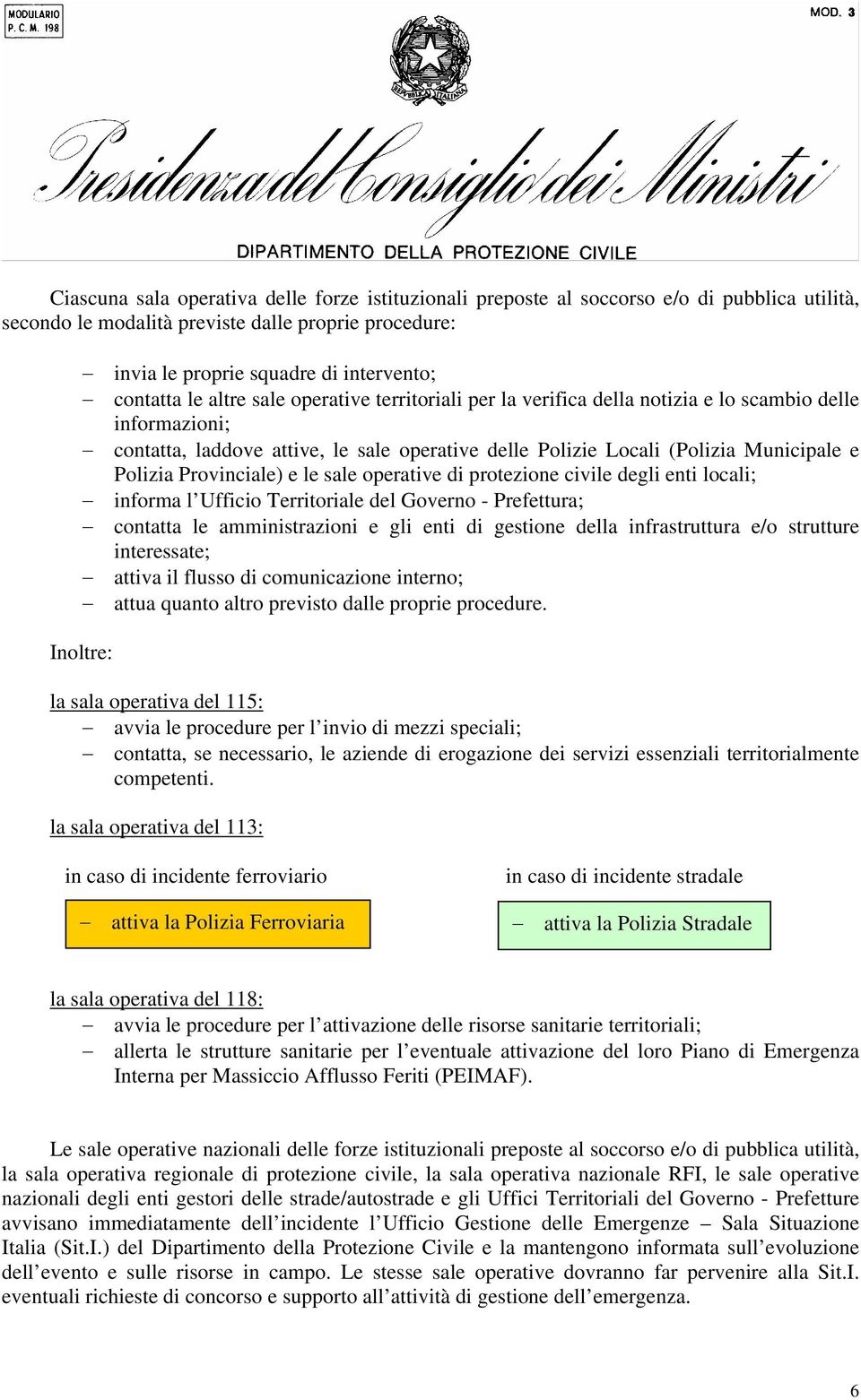 Provinciale) e le sale operative di protezione civile degli enti locali; informa l Ufficio Territoriale del Governo - Prefettura; contatta le amministrazioni e gli enti di gestione della