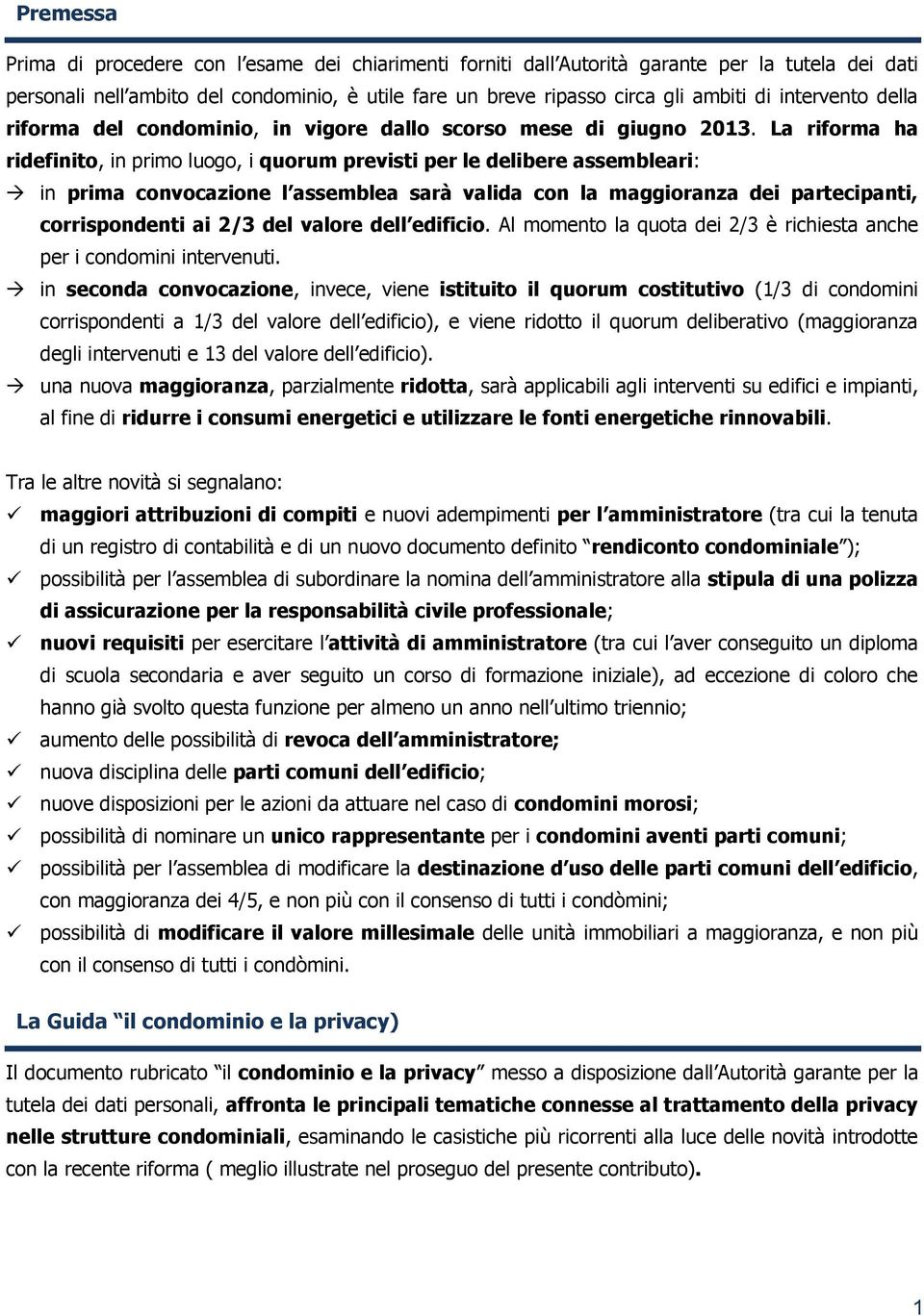 La riforma ha ridefinito, in primo luogo, i quorum previsti per le delibere assembleari: in prima convocazione l assemblea sarà valida con la maggioranza dei partecipanti, corrispondenti ai 2/3 del