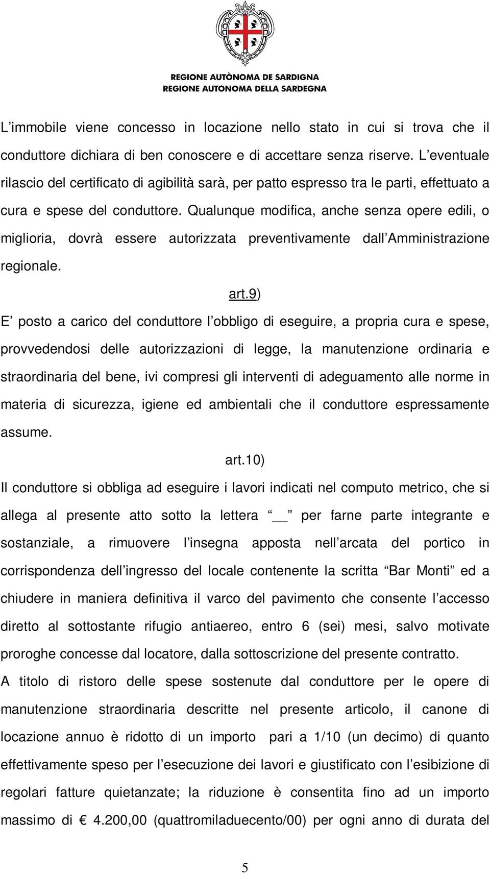 Qualunque modifica, anche senza opere edili, o miglioria, dovrà essere autorizzata preventivamente dall Amministrazione regionale. art.