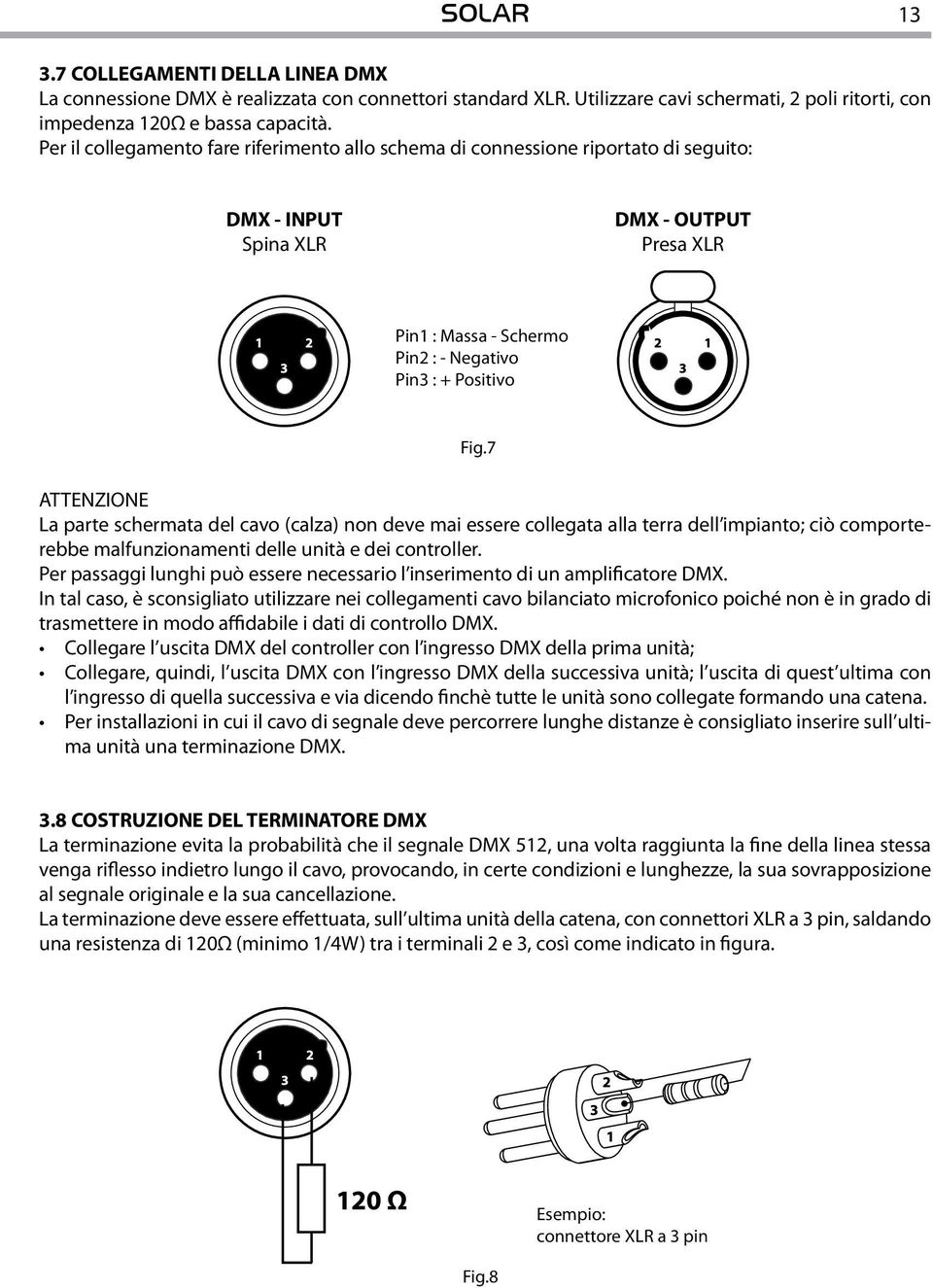 7 ATTENZIONE La parte schermata del cavo (calza) non deve mai essere collegata alla terra dell impianto; ciò comporterebbe malfunzionamenti delle unità e dei controller.