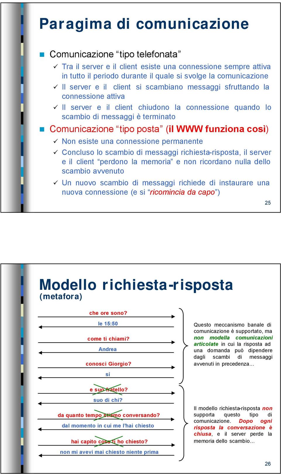 Non esiste una connessione permanente Concluso lo scambio di messaggi richiesta-risposta, il server e il client perdono la memoria e non ricordano nulla dello scambio avvenuto Un nuovo scambio di