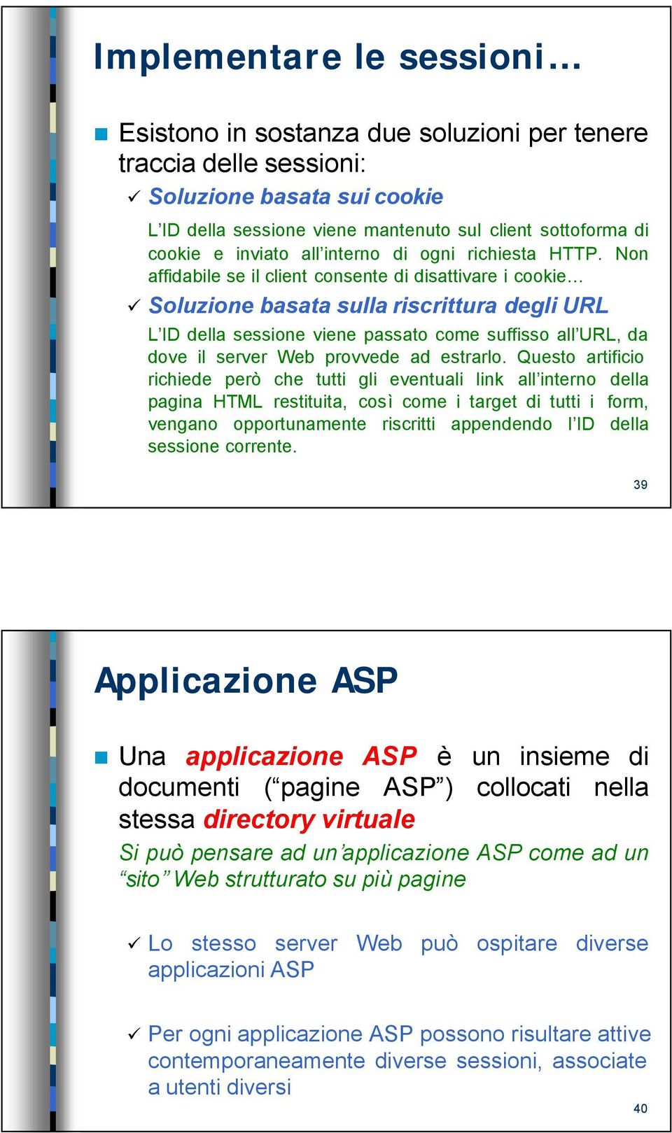 Non affidabile se il client consente di disattivare i cookie Soluzione basata sulla riscrittura degli URL L ID della sessione viene passato come suffisso all URL, da dove il server Web provvede ad