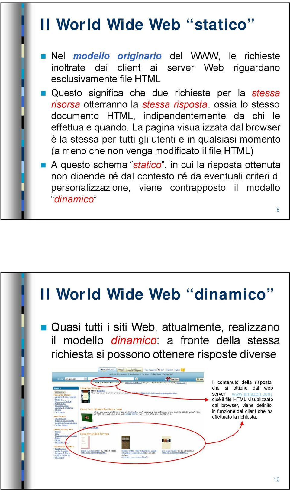 La pagina visualizzata dal browser è la stessa per tutti gli utenti e in qualsiasi momento (a meno che non venga modificato il file HTML) A questo schema statico, in cui la risposta ottenuta non