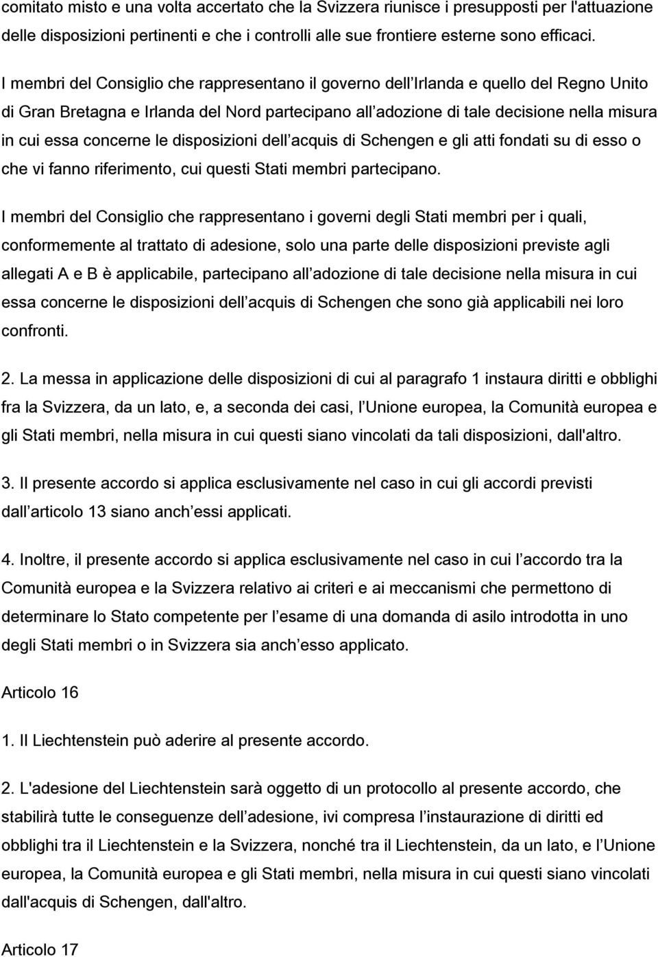 concerne le disposizioni dell acquis di Schengen e gli atti fondati su di esso o che vi fanno riferimento, cui questi Stati membri partecipano.