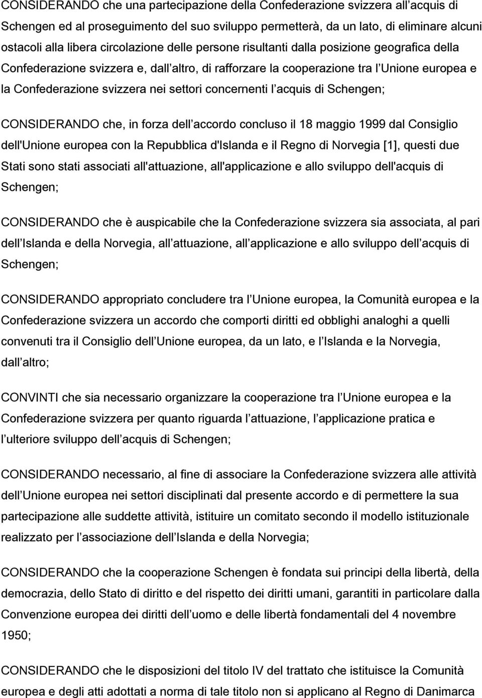 settori concernenti l acquis di Schengen; CONSIDERANDO che, in forza dell accordo concluso il 18 maggio 1999 dal Consiglio dell'unione europea con la Repubblica d'islanda e il Regno di Norvegia [1],