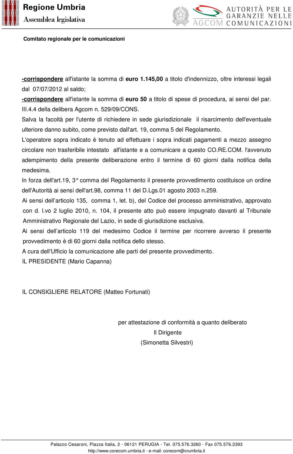 529/09/CONS. Salva la facoltà per l'utente di richiedere in sede giurisdizionale il risarcimento dell'eventuale ulteriore danno subito, come previsto dall'art. 19, comma 5 del Regolamento.