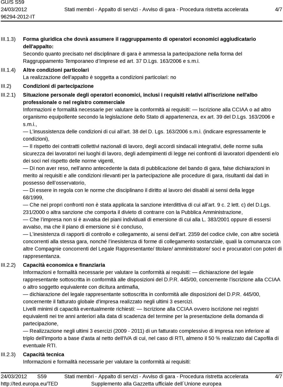 1) 2) 3) Forma giuridica che dovrà assumere il raggruppamento di operatori economici aggiudicatario dell'appalto: Secondo quanto precisato nel disciplinare di gara è ammessa la partecipazione nella