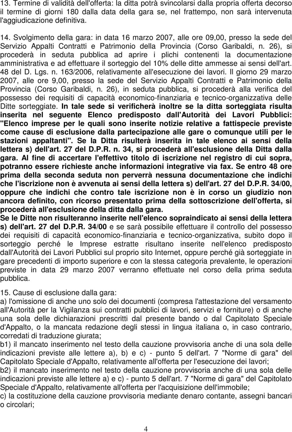 26), si procederà in seduta pubblica ad aprire i plichi contenenti la documentazione amministrativa e ad effettuare il sorteggio del 10% delle ditte ammesse ai sensi dell'art. 48 del D. Lgs. n.