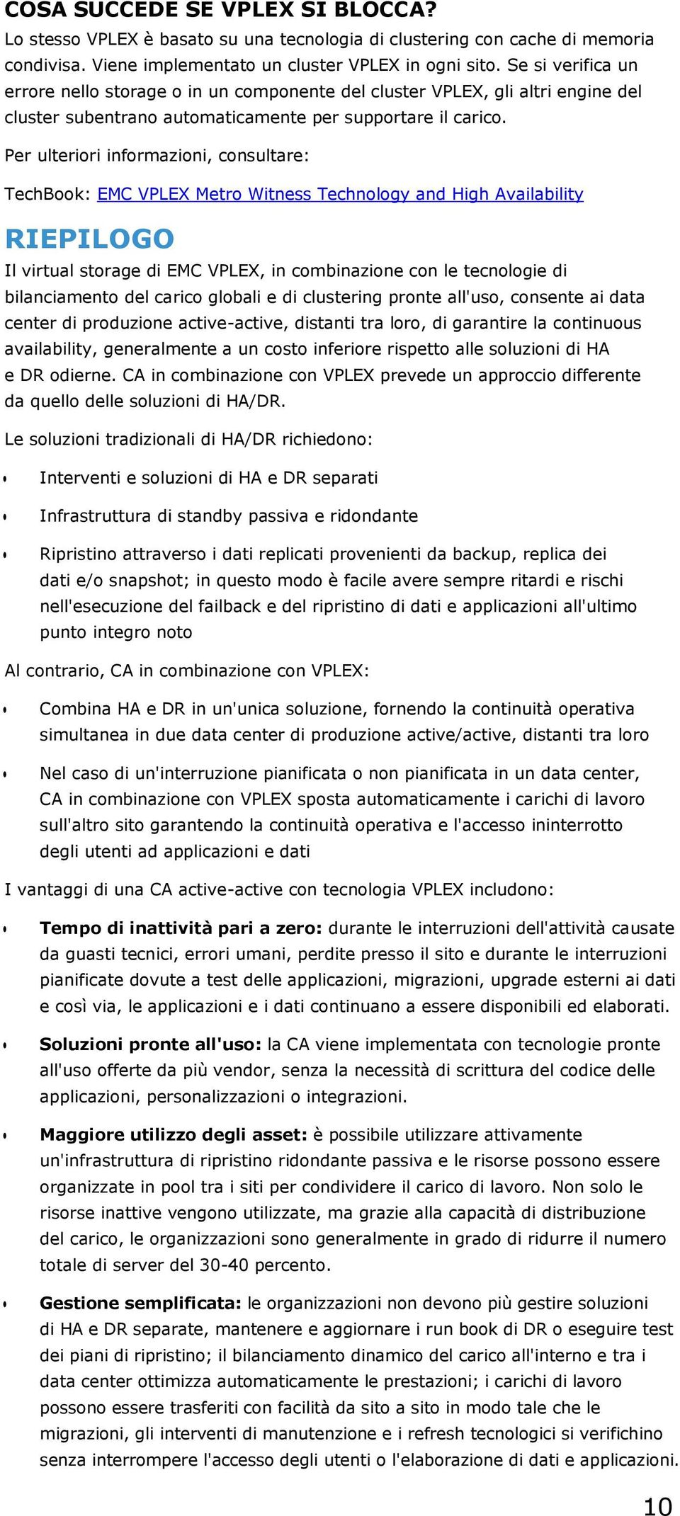 Per ulteriori informazioni, consultare: TechBook: EMC VPLEX Metro Witness Technology and High Availability RIEPILOGO Il virtual storage di EMC VPLEX, in combinazione con le tecnologie di