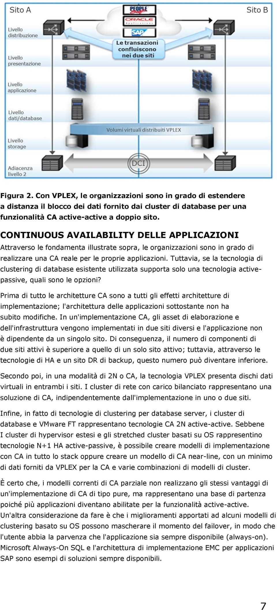 Tuttavia, se la tecnologia di clustering di database esistente utilizzata supporta solo una tecnologia activepassive, quali sono le opzioni?