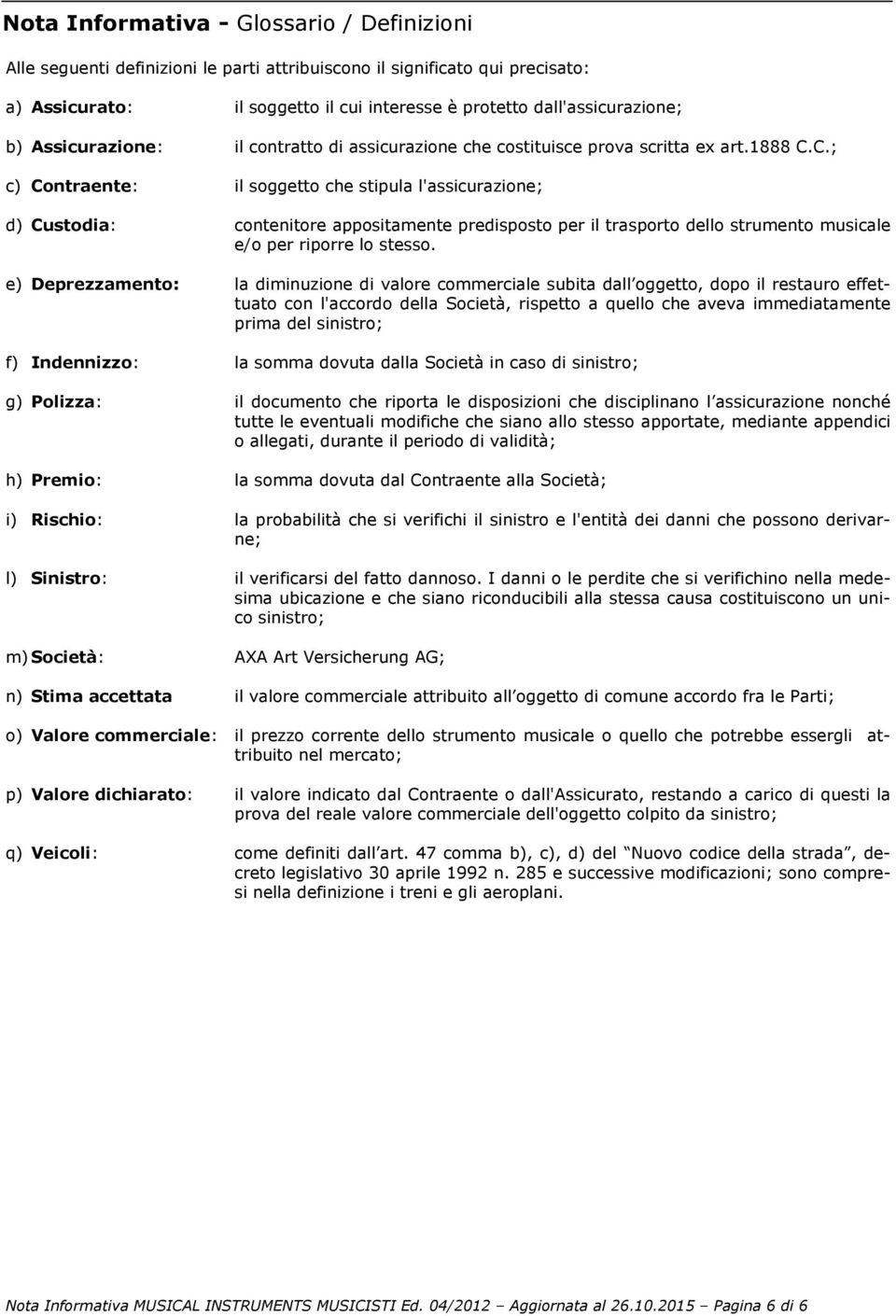 C.; c) Contraente: il soggetto che stipula l'assicurazione; d) Custodia: contenitore appositamente predisposto per il trasporto dello strumento musicale e/o per riporre lo stesso.