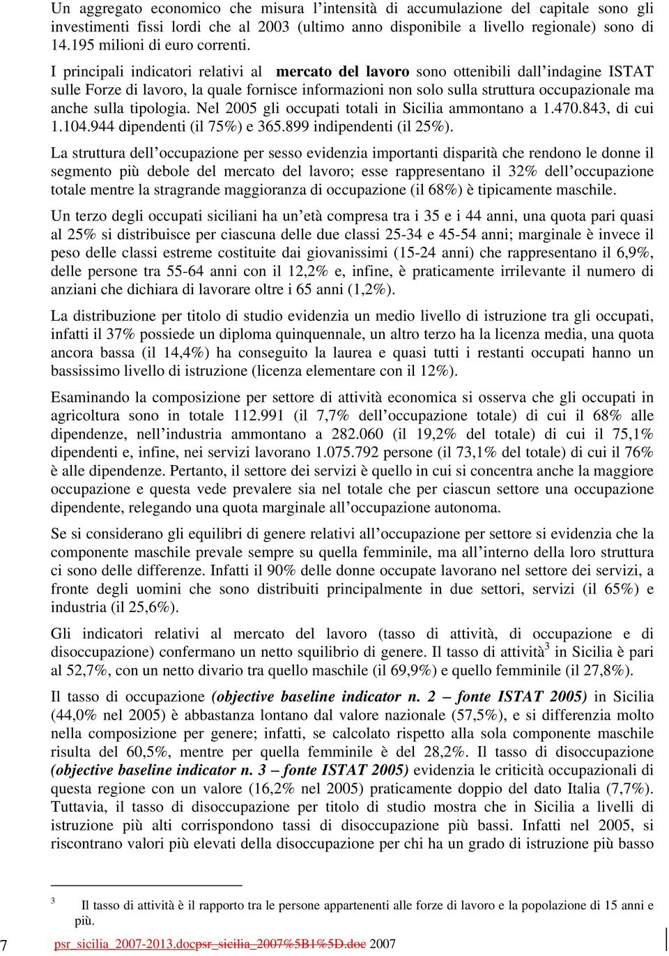 I principali indicatori relativi al mercato del lavoro sono ottenibili dall indagine ISTAT sulle Forze di lavoro, la quale fornisce informazioni non solo sulla struttura occupazionale ma anche sulla