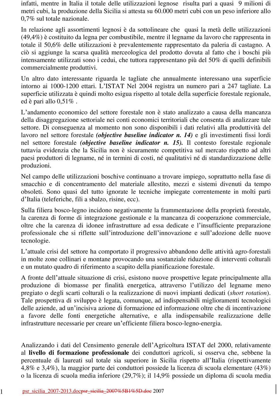 In relazione agli assortimenti legnosi è da sottolineare che quasi la metà delle utilizzazioni (49,4%) è costituito da legna per combustibile, mentre il legname da lavoro che rappresenta in totale il