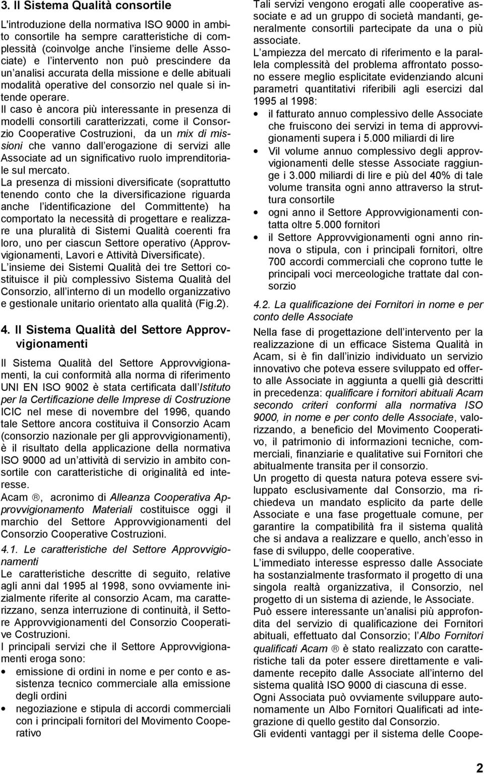 Il caso è ancora più interessante in presenza di modelli consortili caratterizzati, come il Consorzio Cooperative Costruzioni, da un mix di missioni che vanno dall erogazione di servizi alle