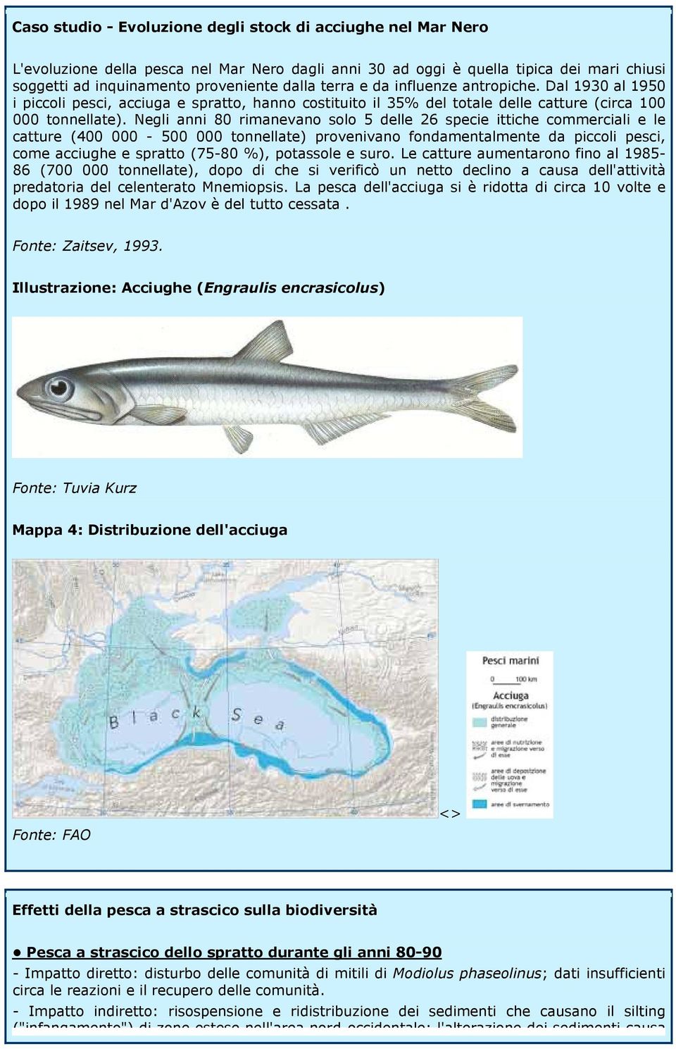 Negli anni 80 rimanevano solo 5 delle 26 specie ittiche commerciali e le catture (400 000-500 000 tonnellate) provenivano fondamentalmente da piccoli pesci, come acciughe e spratto (75-80 %),