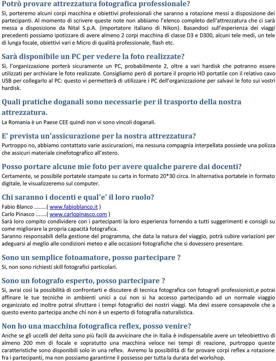 Basandoci sull esperienza dei viaggi precedenti possiamo ipotizzare di avere almeno 2 corpi macchina di classe D3 e D300, alcuni tele medi, un tele di lunga focale, obiettivi vari e Micro di qualità