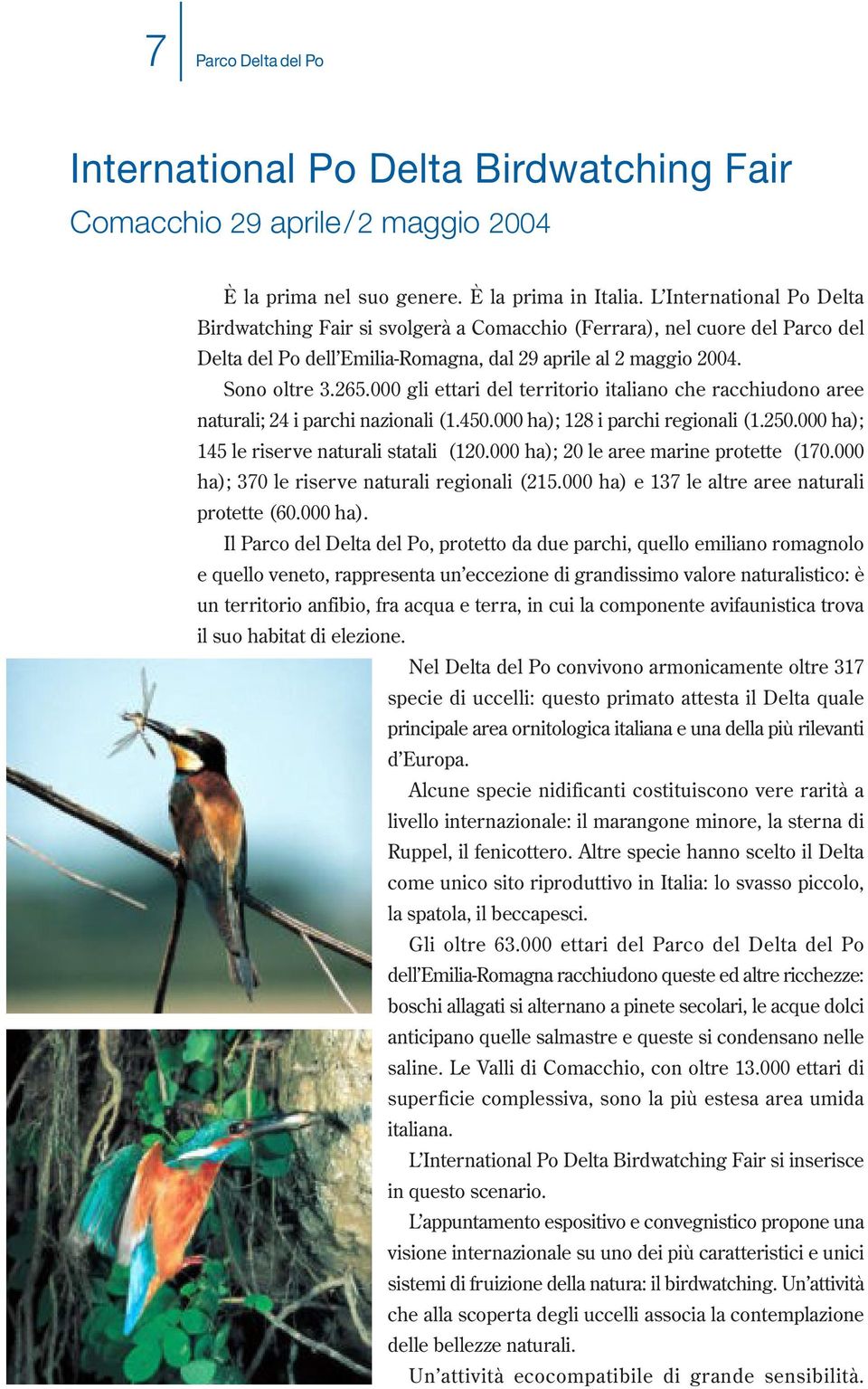 000 gli ettari del territorio italiano che racchiudono aree naturali; 24 i parchi nazionali (1.450.000 ha); 128 i parchi regionali (1.250.000 ha); 145 le riserve naturali statali (120.