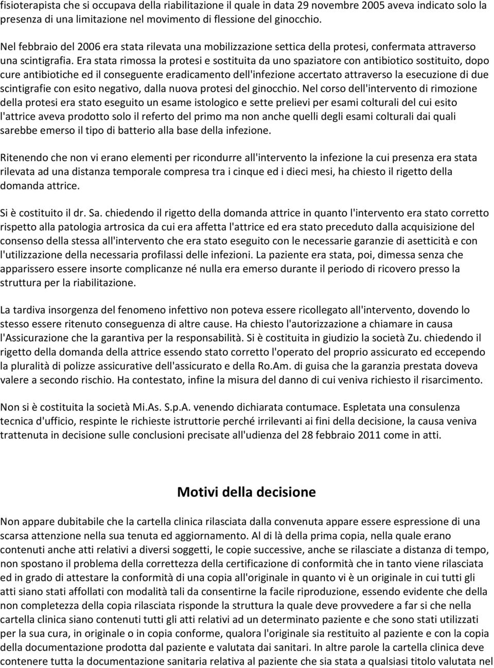 Era stata rimossa la protesi e sostituita da uno spaziatore con antibiotico sostituito, dopo cure antibiotiche ed il conseguente eradicamento dell'infezione accertato attraverso la esecuzione di due