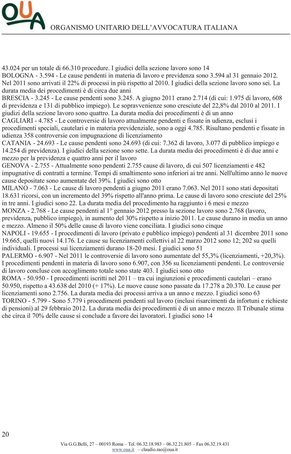 245 - Le cause pendenti sono 3.245. A giugno 2011 erano 2.714 (di cui: 1.975 di lavoro, 608 di previdenza e 131 di pubblico impiego). Le sopravvenienze sono cresciute del 22,8% dal 2010 al 2011.