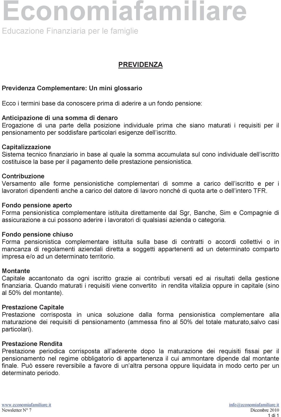 Capitalizzazione Sistema tecnico finanziario in base al quale la somma accumulata sul cono individuale dell iscritto costituisce la base per il pagamento delle prestazione pensionistica.