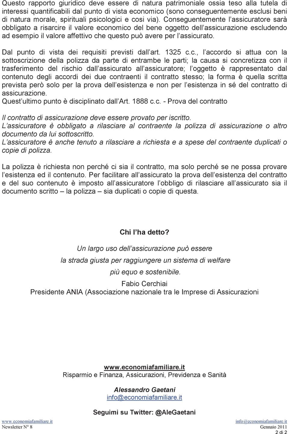 Conseguentemente l assicuratore sarà obbligato a risarcire il valore economico del bene oggetto dell assicurazione escludendo ad esempio il valore affettivo che questo può avere per l assicurato.