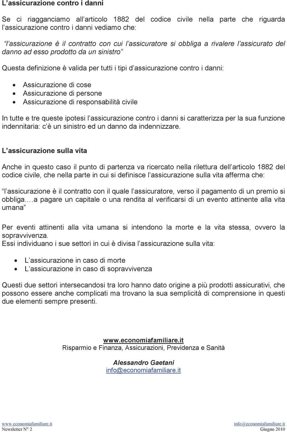 Assicurazione di persone Assicurazione di responsabilità civile In tutte e tre queste ipotesi l assicurazione contro i danni si caratterizza per la sua funzione indennitaria: c è un sinistro ed un