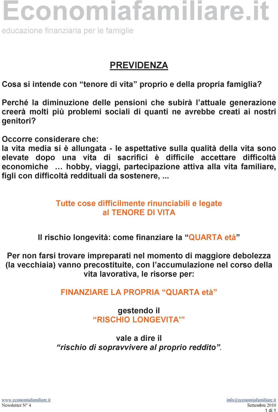 Occorre considerare che: la vita media si è allungata - le aspettative sulla qualità della vita sono elevate dopo una vita di sacrifici è difficile accettare difficoltà economiche hobby, viaggi,