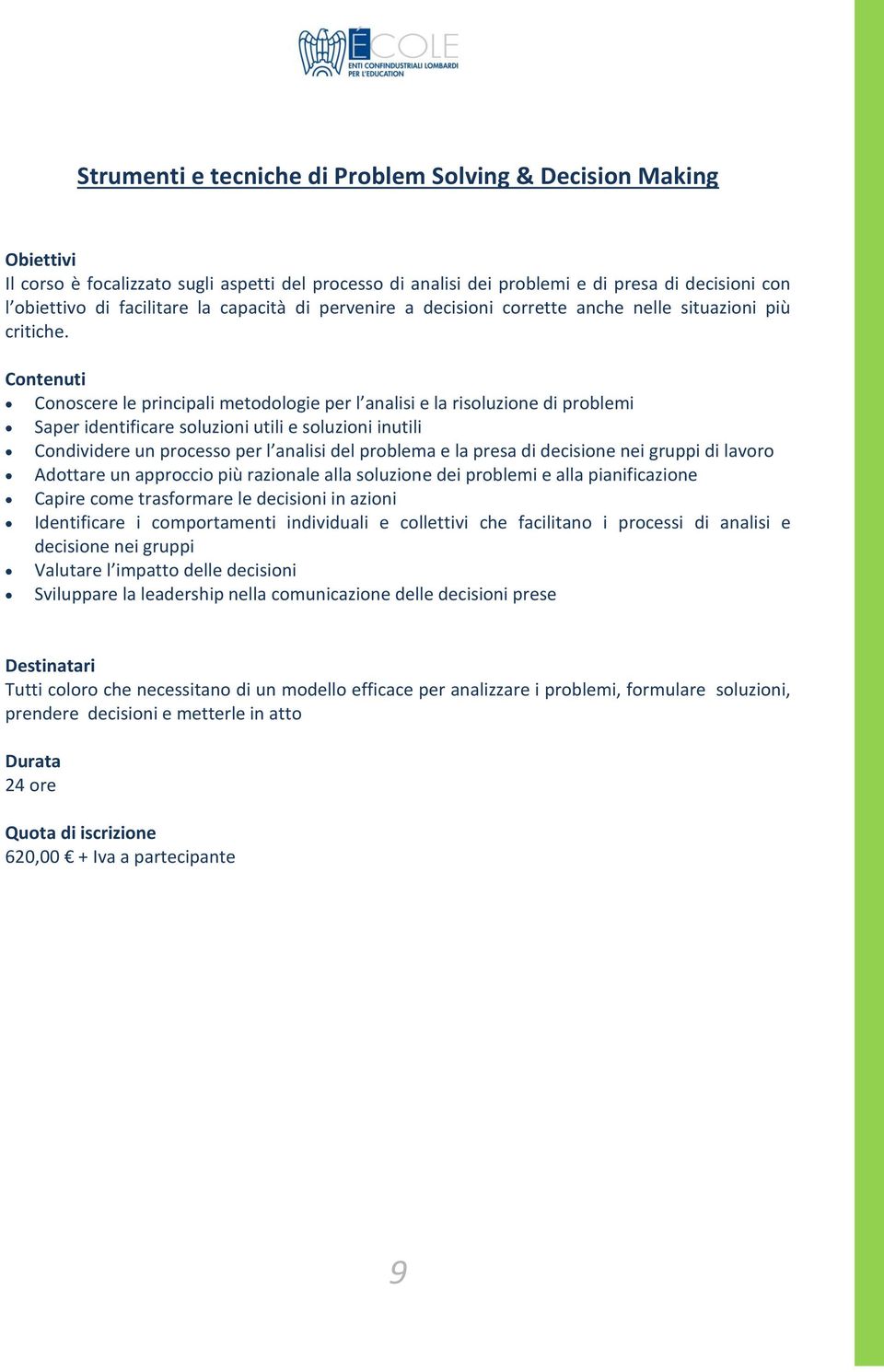 Conoscere le principali metodologie per l analisi e la risoluzione di problemi Saper identificare soluzioni utili e soluzioni inutili Condividere un processo per l analisi del problema e la presa di