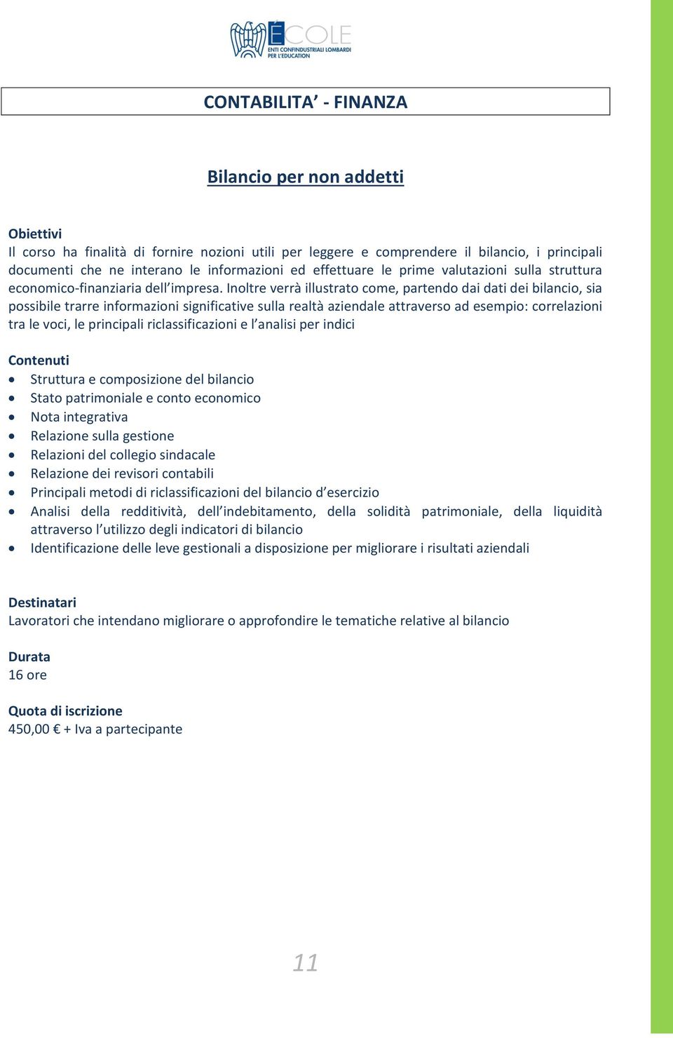 Inoltre verrà illustrato come, partendo dai dati dei bilancio, sia possibile trarre informazioni significative sulla realtà aziendale attraverso ad esempio: correlazioni tra le voci, le principali