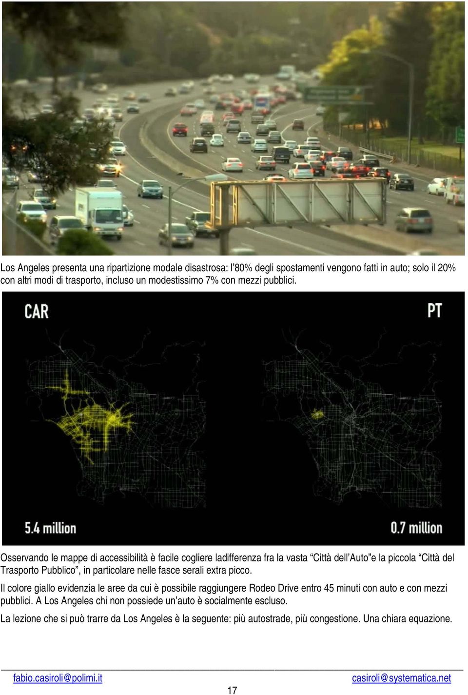 Osservando le mappe di accessibilità è facile cogliere ladifferenza fra la vasta Città dell Auto e la piccola Città del Trasporto Pubblico, in particolare nelle fasce