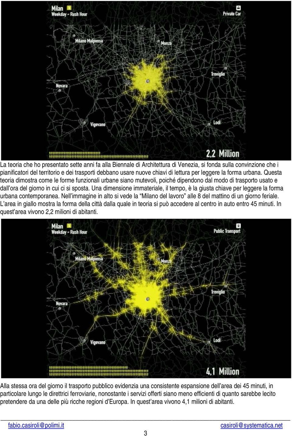 Una dimensione immateriale, il tempo, è la giusta chiave per leggere la forma urbana contemporanea. Nell immagine in alto si vede la Milano del lavoro alle 8 del mattino di un giorno feriale.