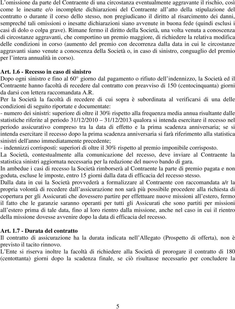 Rimne fermo il diritto dell Società, un volt venut conoscenz di circostnze ggrvnti, che comportino un premio mggiore, di richiedere l reltiv modific delle condizioni in corso (umento del premio con