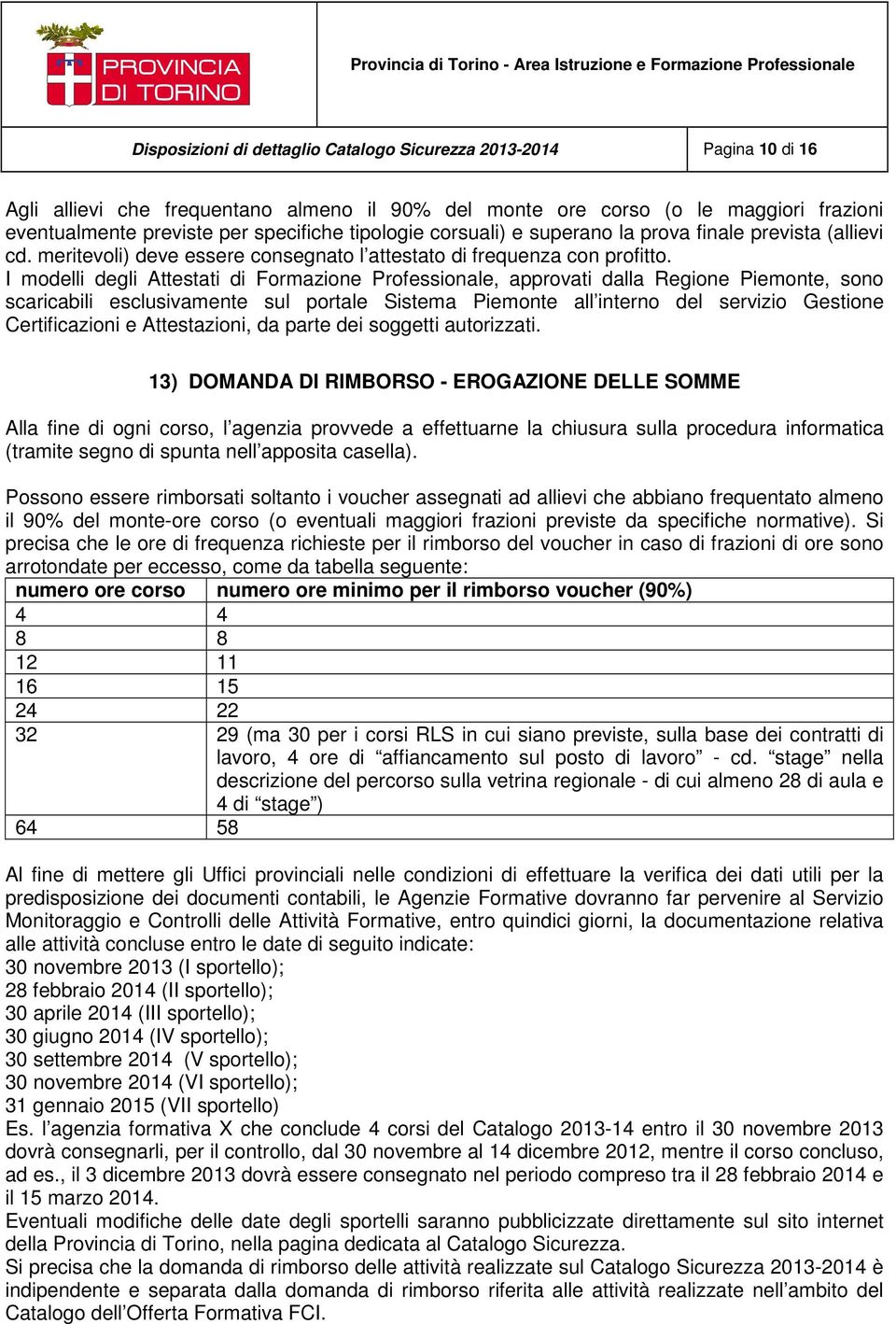 I modelli degli Attestati di Formazione Professionale, approvati dalla Regione Piemonte, sono scaricabili esclusivamente sul portale Sistema Piemonte all interno del servizio Gestione Certificazioni