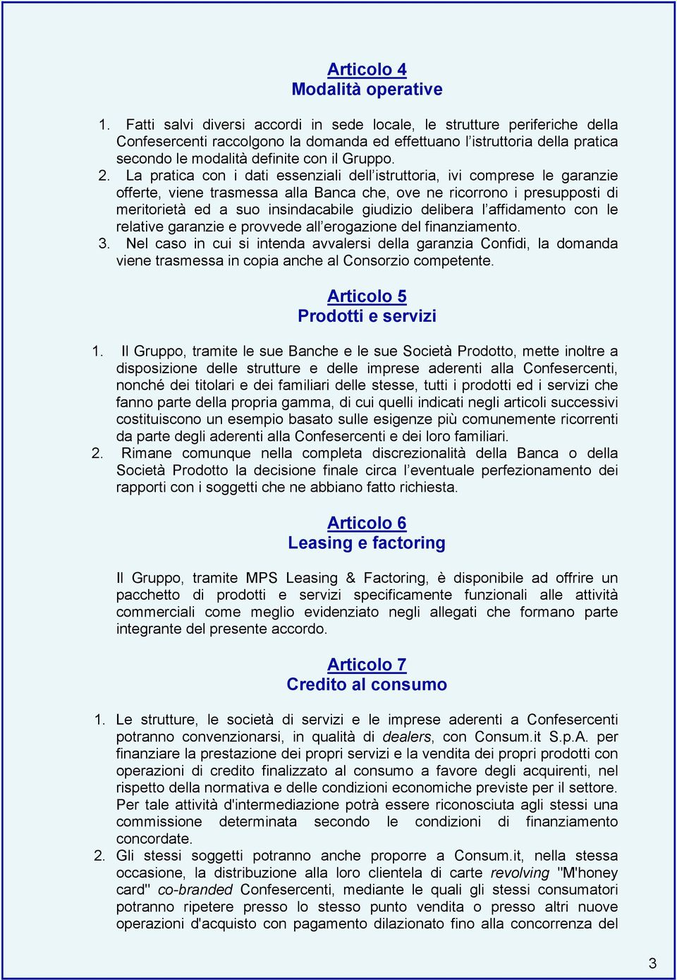 La pratica con i dati essenziali dell istruttoria, ivi comprese le garanzie offerte, viene trasmessa alla Banca che, ove ne ricorrono i presupposti di meritorietà ed a suo insindacabile giudizio