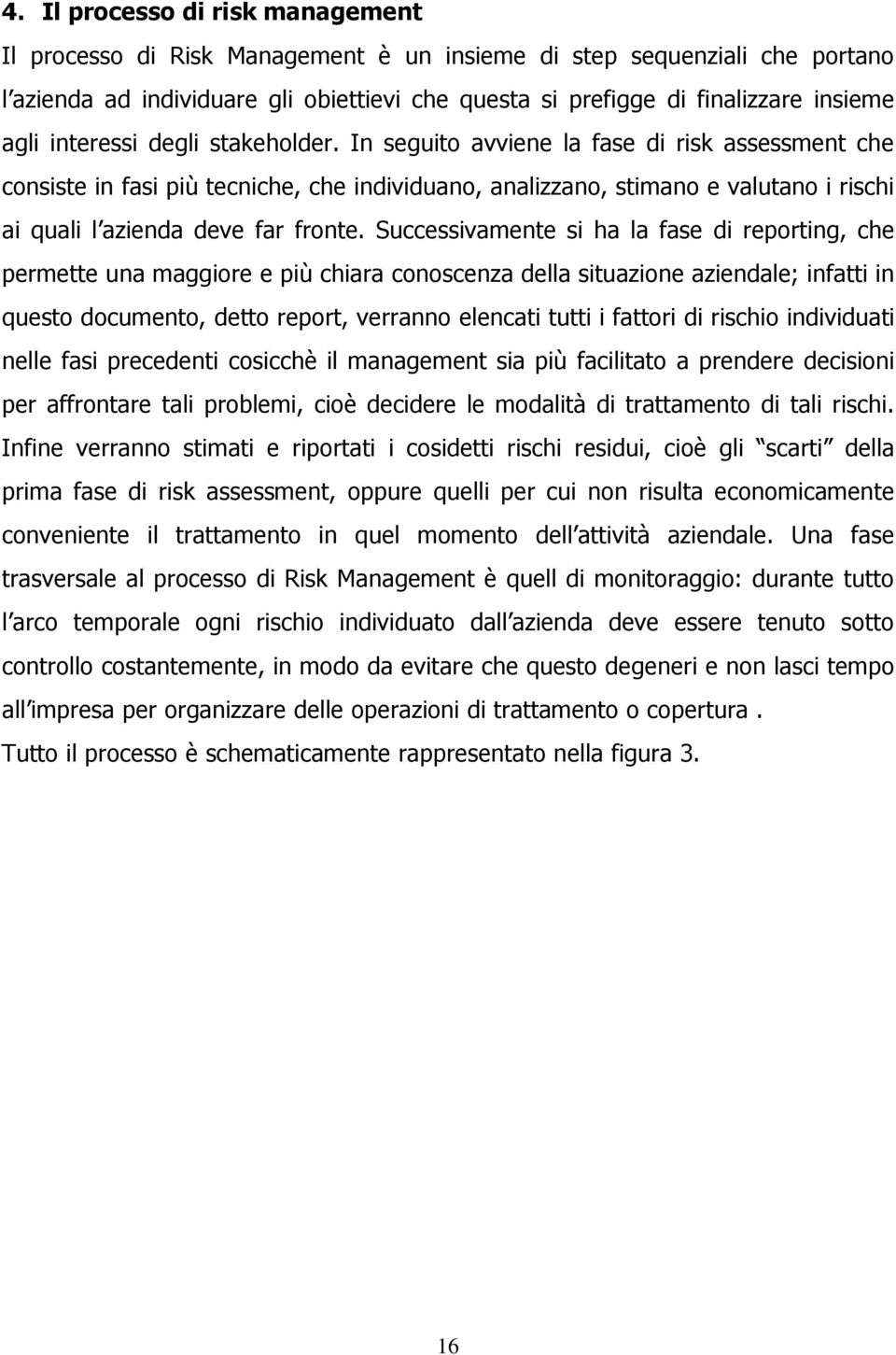 In seguito avviene la fase di risk assessment che consiste in fasi più tecniche, che individuano, analizzano, stimano e valutano i rischi ai quali l azienda deve far fronte.