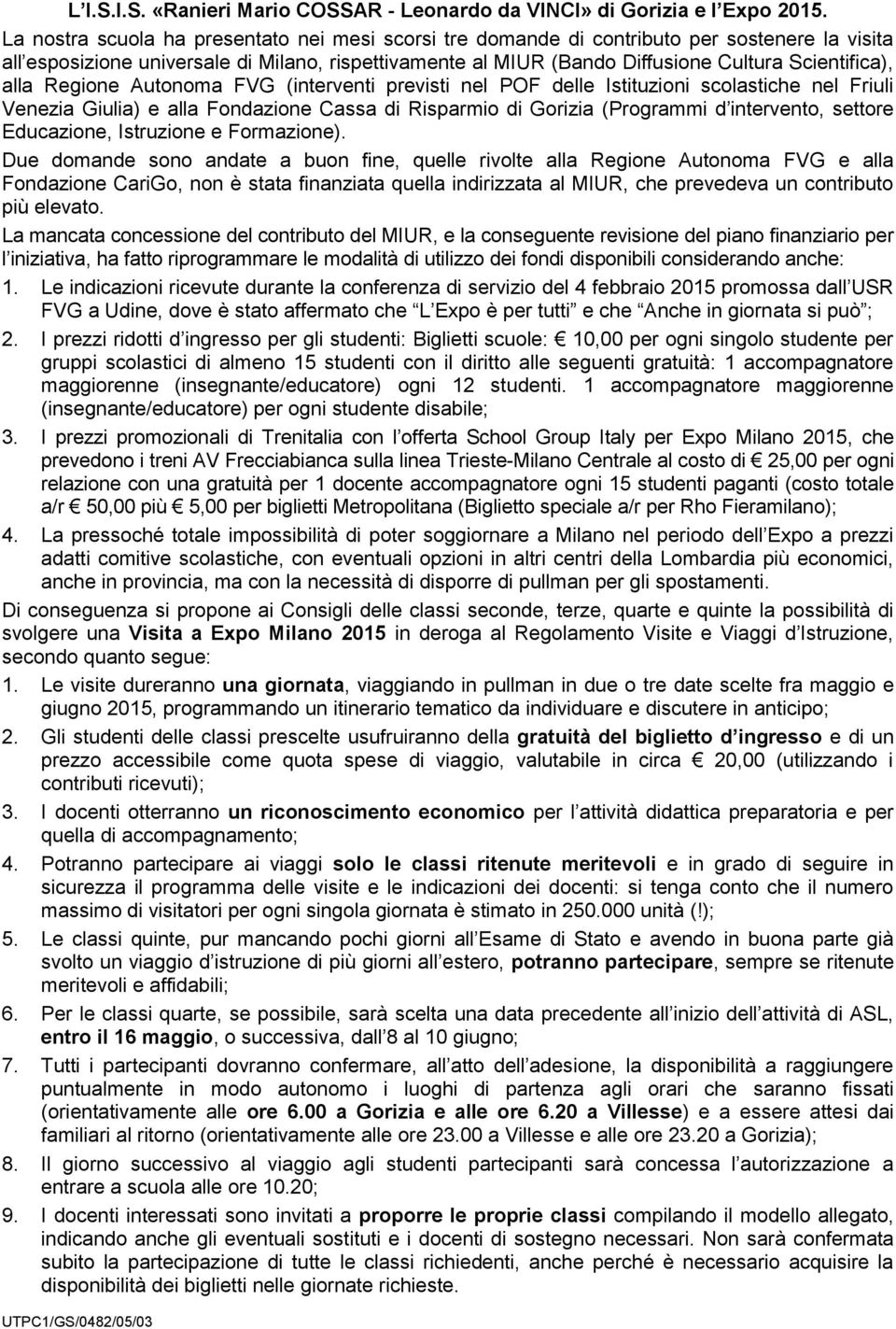 alla Regione Autonoma FVG (interventi previsti nel POF delle Istituzioni scolastiche nel Friuli Venezia Giulia) e alla Fondazione Cassa di Risparmio di Gorizia (Programmi d intervento, settore