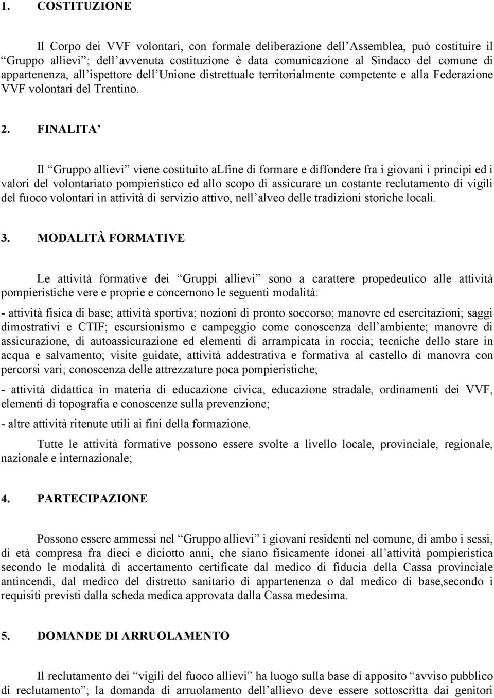 FINALITA Il Gruppo allievi viene costituito alfine di formare e diffondere fra i giovani i principi ed i valori del volontariato pompieristico ed allo scopo di assicurare un costante reclutamento di