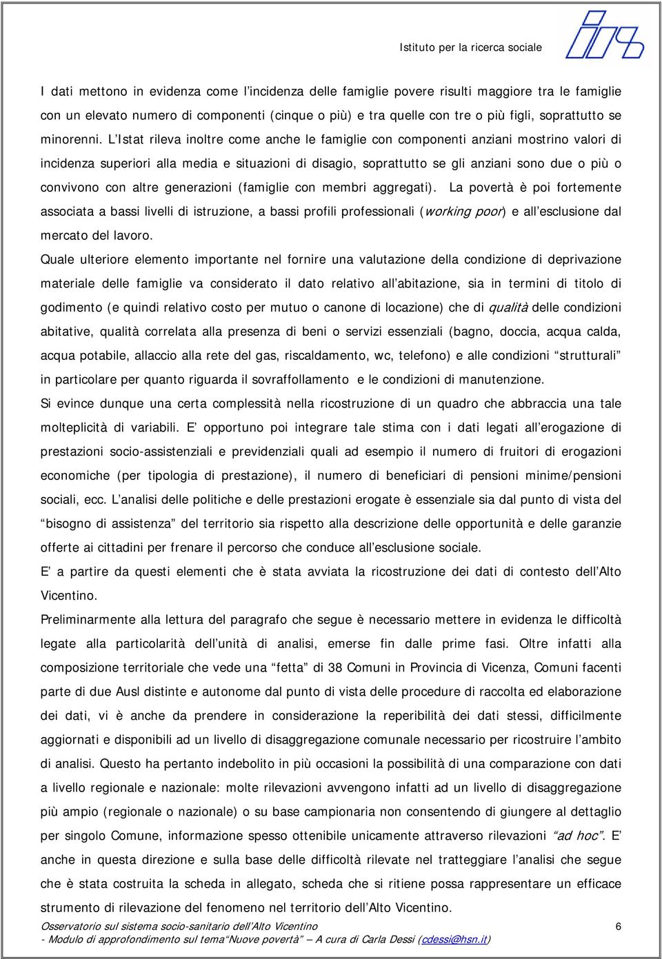 L Istat rileva inoltre come anche le famiglie con componenti anziani mostrino valori di incidenza superiori alla media e situazioni di disagio, soprattutto se gli anziani sono due o più o convivono