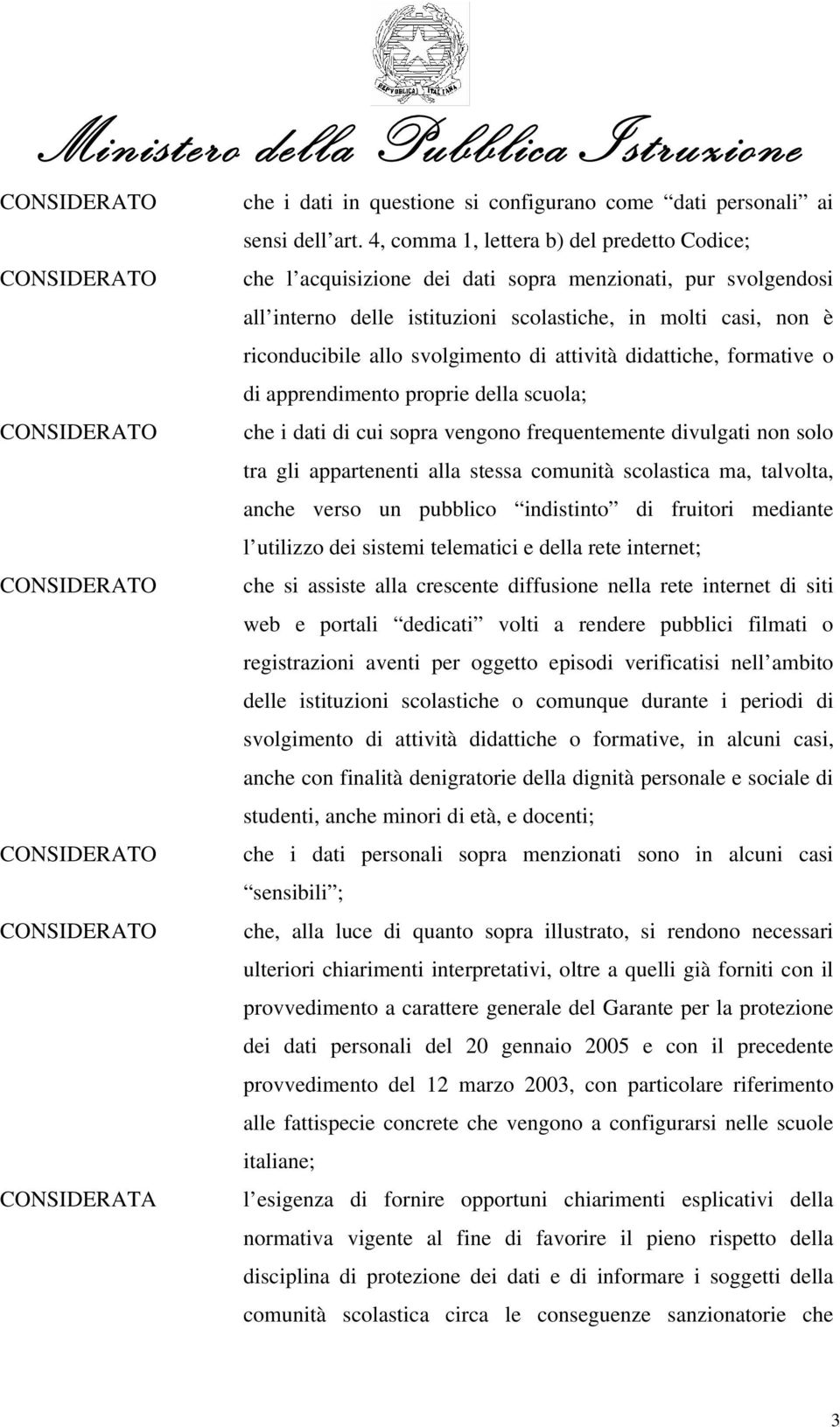 allo svolgimento di attività didattiche, formative o di apprendimento proprie della scuola; CONSIDERATO che i dati di cui sopra vengono frequentemente divulgati non solo tra gli appartenenti alla