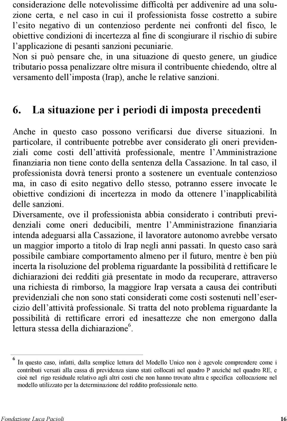 Non si può pensare che, in una situazione di questo genere, un giudice tributario possa penalizzare oltre misura il contribuente chiedendo, oltre al versamento dell imposta (Irap), anche le relative